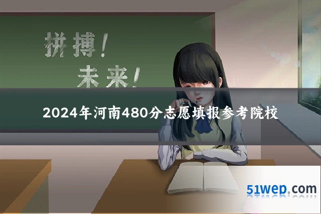 2024年河南480分志愿填报参考院校