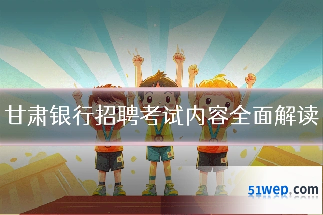 甘肃银行招聘考试内容全面解读
