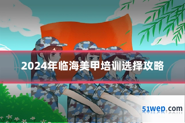 2024年临海美甲培训选择攻略