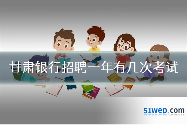 甘肃银行招聘一年有几次考试