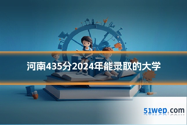 河南435分2024年能录取的大学