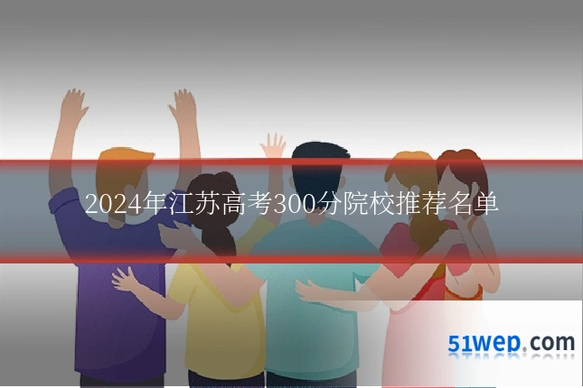 2024年江苏高考300分院校推荐名单