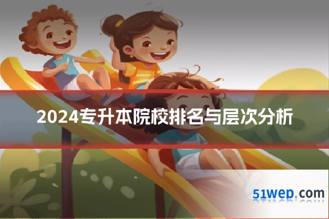 2024专升本院校排名与层次分析