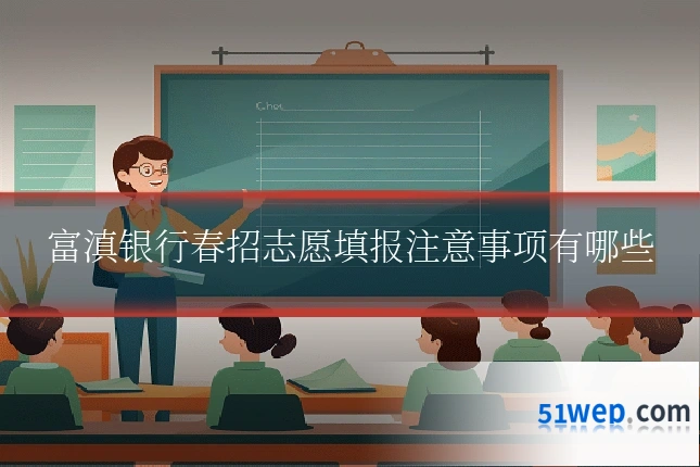 富滇银行春招志愿填报注意事项有哪些