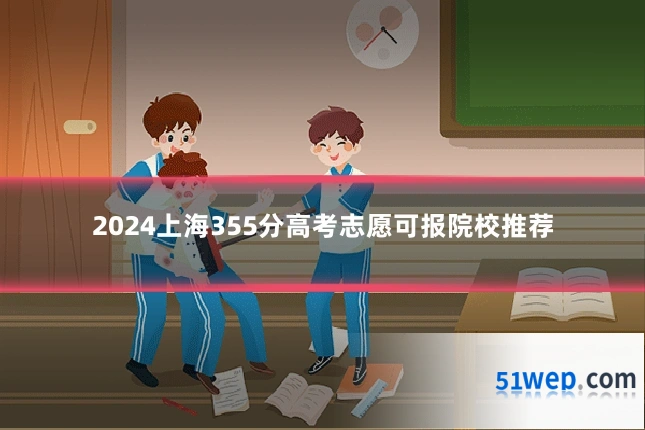 2024上海355分高考志愿可报院校推荐