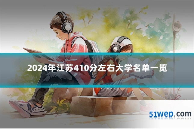 2024年江苏410分左右大学名单一览