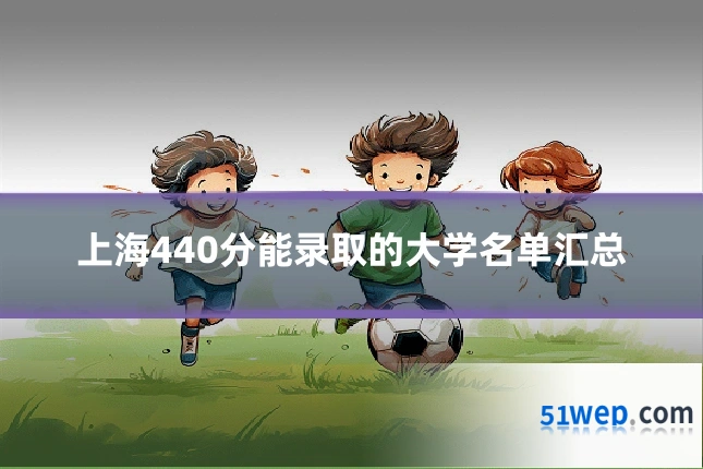上海440分能录取的大学名单汇总