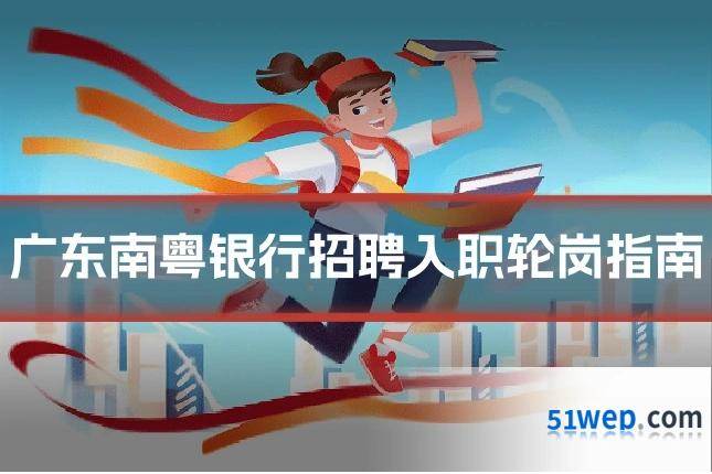 广东南粤银行招聘入职轮岗指南