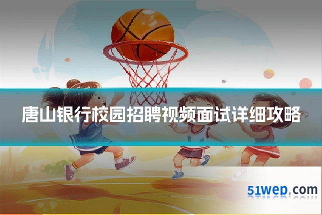 唐山银行校园招聘视频面试详细攻略