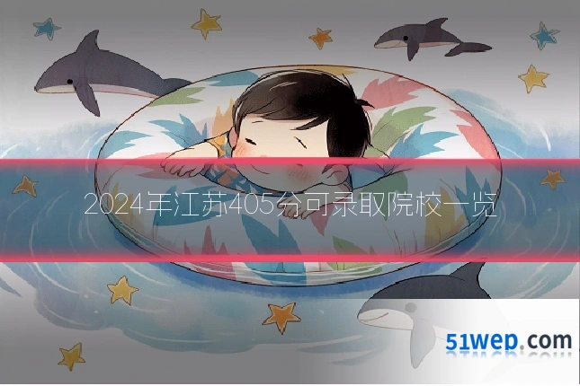 2024年江苏405分可录取院校一览