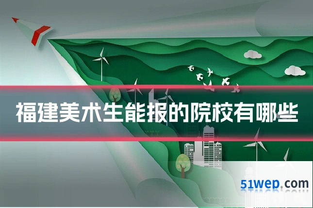 福建美术生能报的院校有哪些