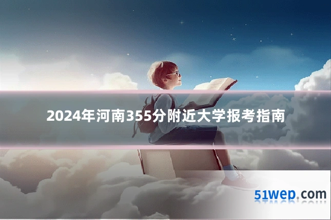 2024年河南355分附近大学报考指南