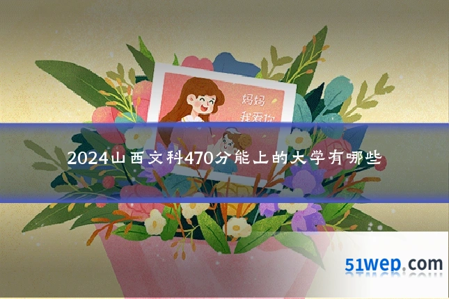 2024山西文科470分能上的大学有哪些