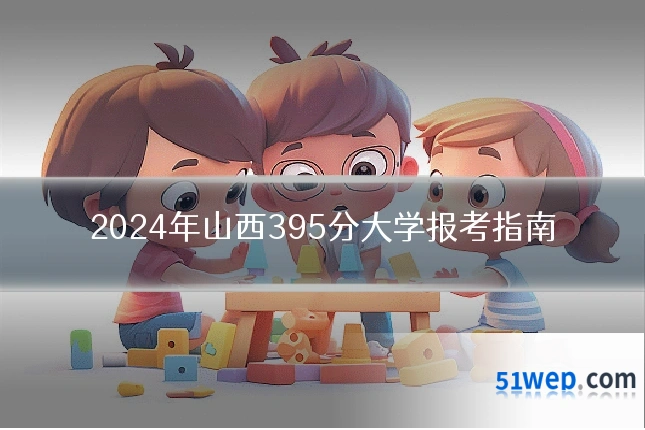 2024年山西395分大学报考指南