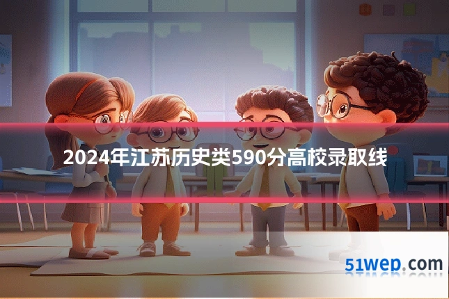 2024年江苏历史类590分高校录取线