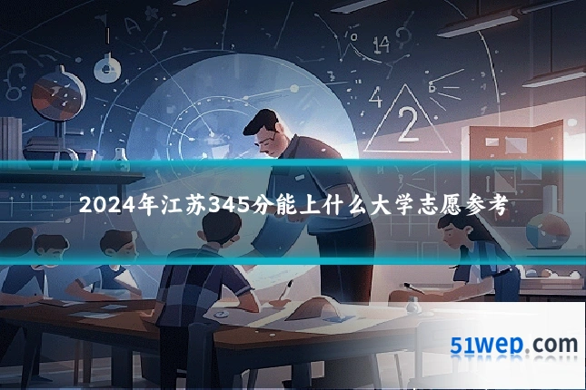 2024年江苏345分能上什么大学志愿参考