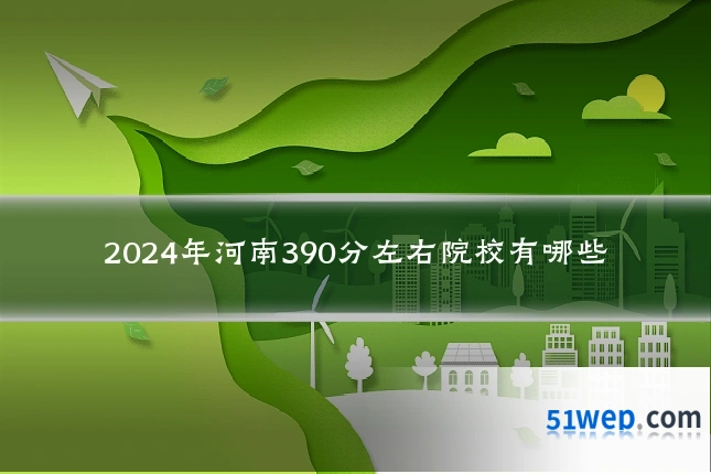 2024年河南390分左右院校有哪些