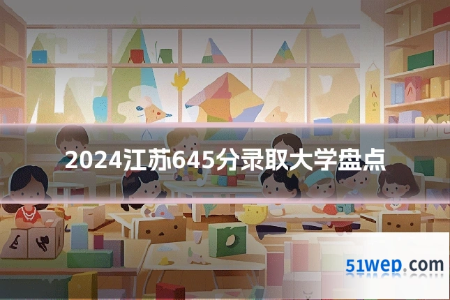 2024江苏645分录取大学盘点