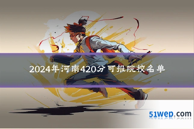 2024年河南420分可报院校名单