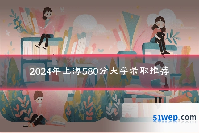 2024年上海580分大学录取推荐