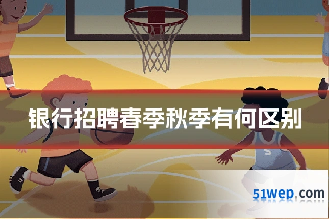 银行招聘春季秋季有何区别