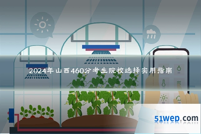 2024年山西460分考生院校选择实用指南
