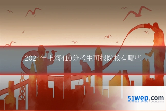 2024年上海410分考生可报院校有哪些