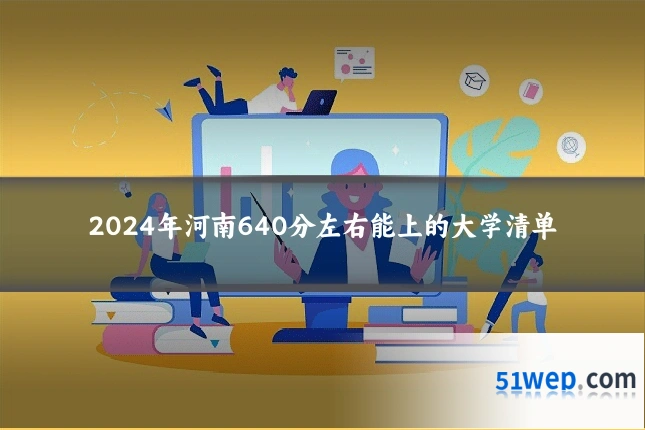 2024年河南640分左右能上的大学清单
