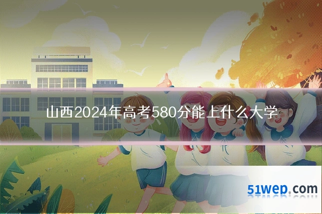 山西2024年高考580分能上什么大学