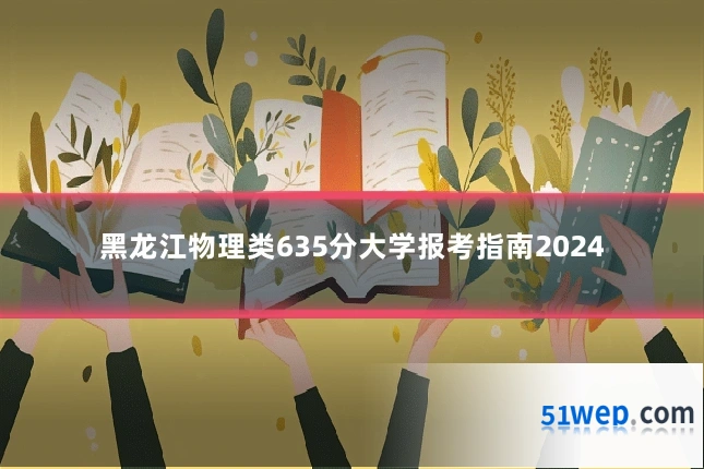 黑龙江物理类635分大学报考指南2024