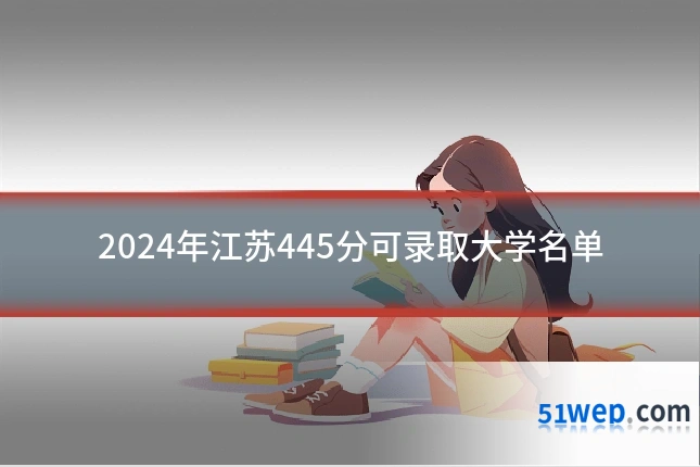 2024年江苏445分可录取大学名单