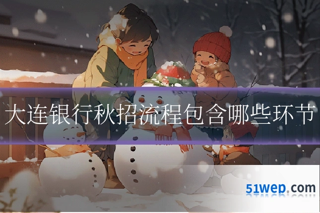大连银行秋招流程包含哪些环节