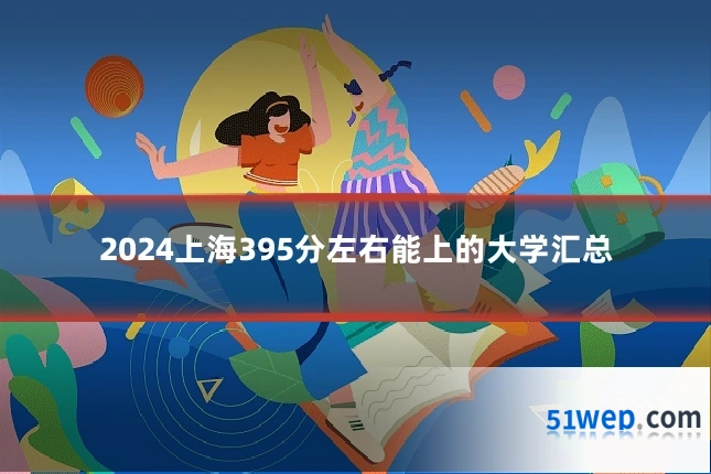 2024上海395分左右能上的大学汇总