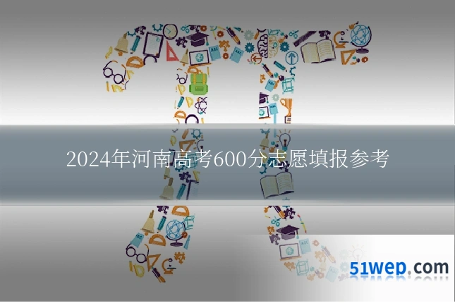 2024年河南高考600分志愿填报参考