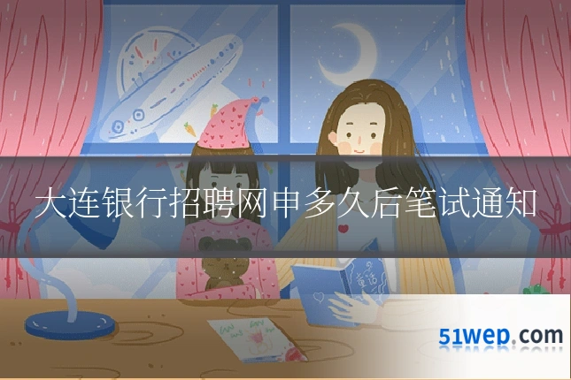 大连银行招聘网申多久后笔试通知