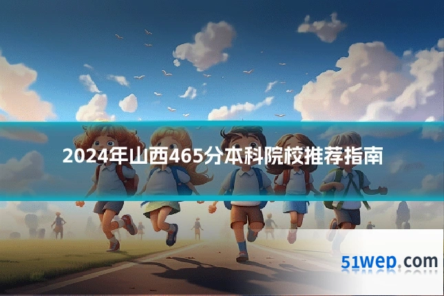 2024年山西465分本科院校推荐指南
