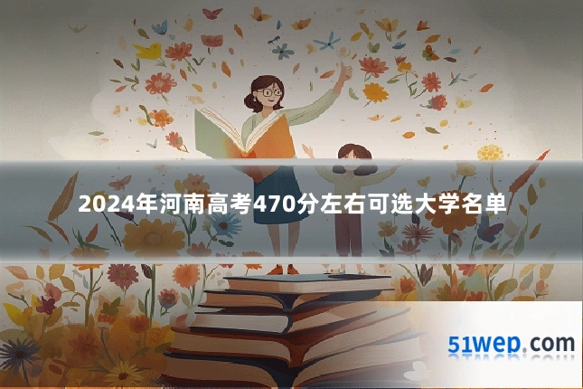 2024年河南高考470分左右可选大学名单