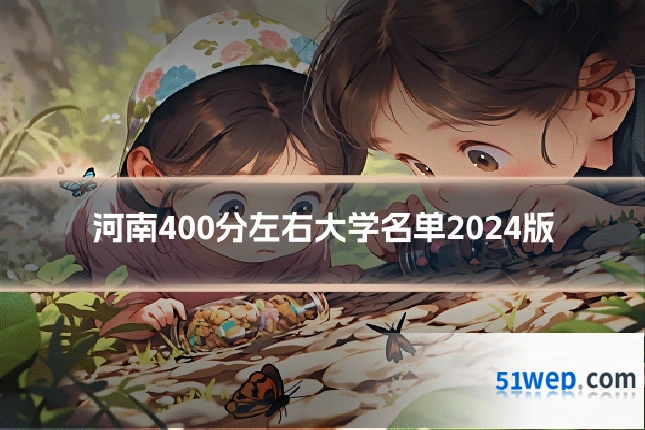 河南400分左右大学名单2024版