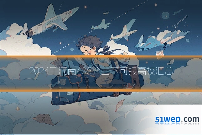 2024年河南405分上下可报高校汇总