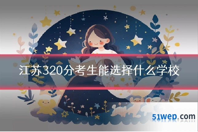 江苏320分考生能选择什么学校