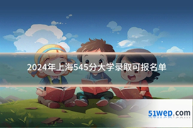 2024年上海545分大学录取可报名单