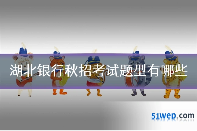 湖北银行秋招考试题型有哪些