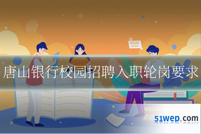 唐山银行校园招聘入职轮岗要求