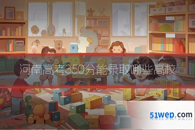 河南高考350分能录取哪些高校