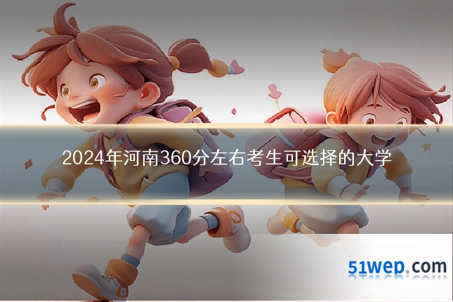 2024年河南360分左右考生可选择的大学