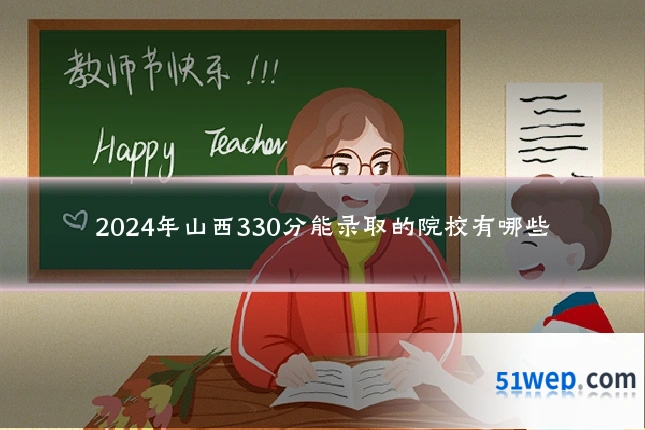 2024年山西330分能录取的院校有哪些