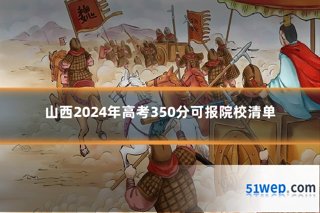 山西2024年高考350分可报院校清单