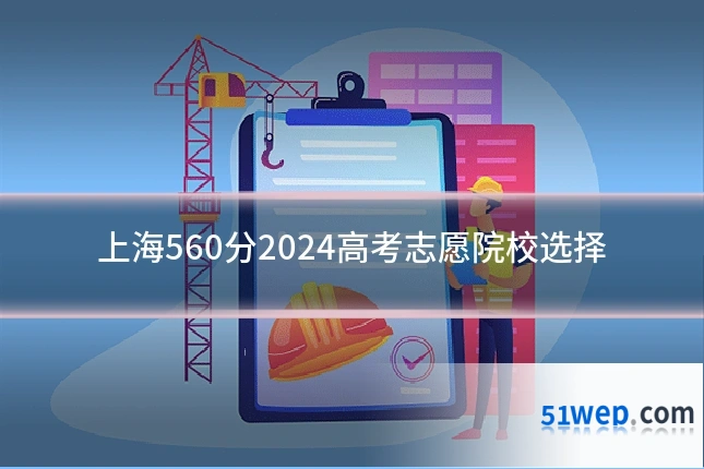 上海560分2024高考志愿院校选择