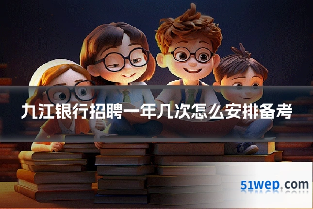 九江银行招聘一年几次怎么安排备考