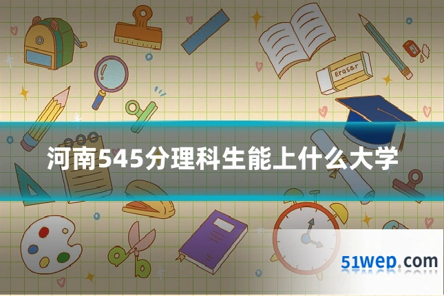 河南545分理科生能上什么大学